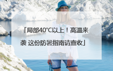 局部40℃以上！高温来袭 这份防暑指南请查收