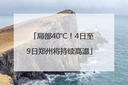 局部40℃！4日至9日郑州将持续高温