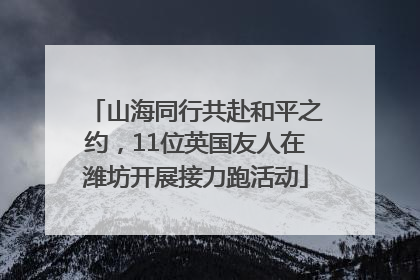 山海同行共赴和平之约，11位英国友人在潍坊开展接力跑活动