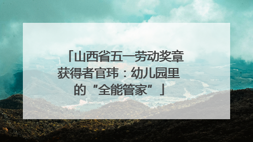 山西省五一劳动奖章获得者官玮：幼儿园里的“全能管家”