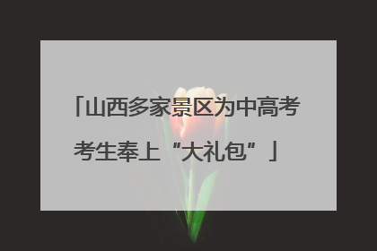山西多家景区为中高考考生奉上“大礼包”