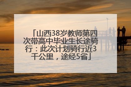 山西38岁教师第四次带高中毕业生长途骑行：此次计划骑行近3千公里，途经5省