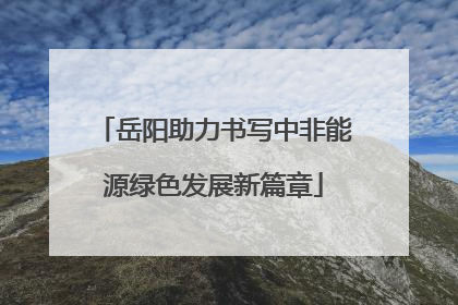 岳阳助力书写中非能源绿色发展新篇章