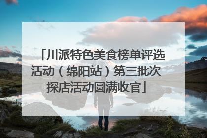 川派特色美食榜单评选活动（绵阳站）第三批次探店活动圆满收官
