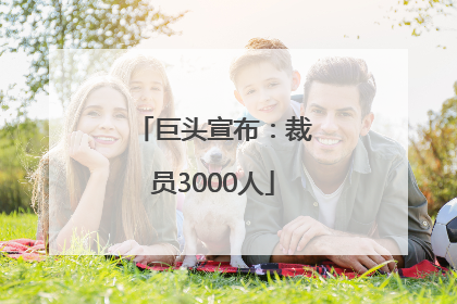 巨头宣布：裁员3000人