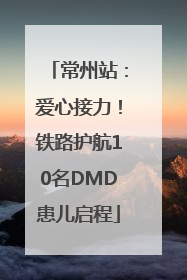 常州站：爱心接力！铁路护航10名DMD患儿启程