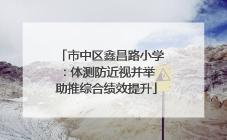 市中区鑫昌路小学：体测防近视并举 助推综合绩效提升