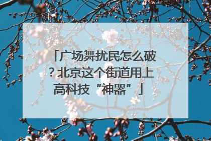 广场舞扰民怎么破？北京这个街道用上高科技“神器”
