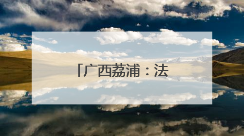 广西荔浦：法制宣传走“新”更走“心”