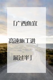 广西鱼宜高速施工进展过半