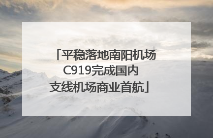 平稳落地南阳机场 C919完成国内支线机场商业首航