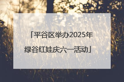 平谷区举办2025年绿谷红娃庆六一活动