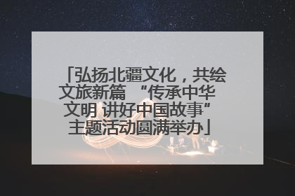 弘扬北疆文化，共绘文旅新篇 “传承中华文明 讲好中国故事” 主题活动圆满举办