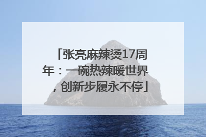张亮麻辣烫17周年：一碗热辣暖世界，创新步履永不停