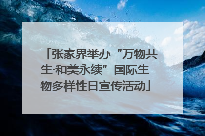 张家界举办“万物共生·和美永续”国际生物多样性日宣传活动