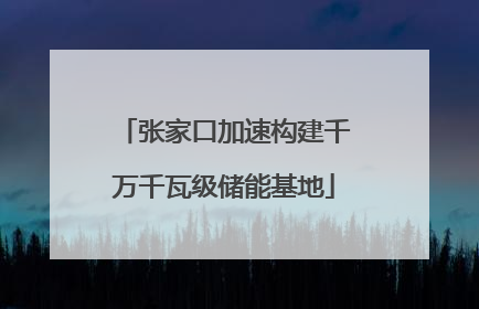 张家口加速构建千万千瓦级储能基地