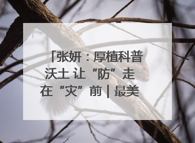 张妍：厚植科普沃土 让“防”走在“灾”前｜最美气象科技工作者