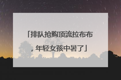 排队抢购顶流拉布布，年轻女孩中暑了