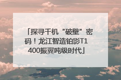探寻千机“破壁”密码！龙江智造铂影T1400振翼吨级时代