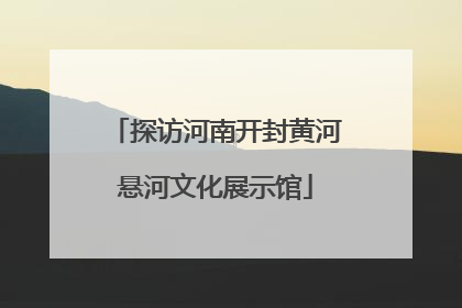 探访河南开封黄河悬河文化展示馆