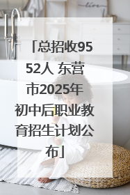 总招收9552人 东营市2025年初中后职业教育招生计划公布