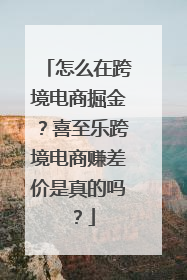 怎么在跨境电商掘金？喜至乐跨境电商赚差价是真的吗？