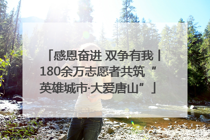 感恩奋进 双争有我丨180余万志愿者共筑“英雄城市·大爱唐山”