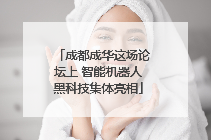 成都成华这场论坛上 智能机器人黑科技集体亮相