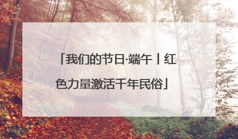 我们的节日·端午丨红色力量激活千年民俗