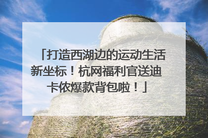 打造西湖边的运动生活新坐标！杭网福利官送迪卡侬爆款背包啦！
