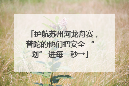 护航苏州河龙舟赛，普陀的他们把安全 “划” 进每一秒→