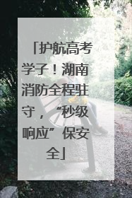 护航高考学子！湖南消防全程驻守，“秒级响应”保安全