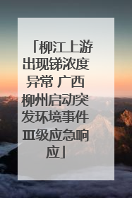 柳江上游出现锑浓度异常 广西柳州启动突发环境事件Ⅲ级应急响应