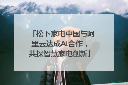 松下家电中国与阿里云达成AI合作，共探智慧家电创新