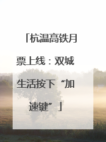 杭温高铁月票上线：双城生活按下“加速键”