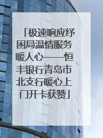 极速响应纾困局温情服务暖人心——恒丰银行青岛市北支行暖心上门开卡获赞