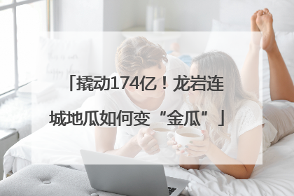 撬动174亿！龙岩连城地瓜如何变“金瓜”