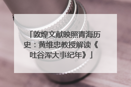 敦煌文献映照青海历史：黄维忠教授解读《吐谷浑大事纪年》