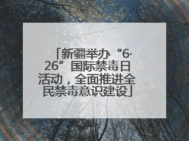 新疆举办“6·26”国际禁毒日活动，全面推进全民禁毒意识建设