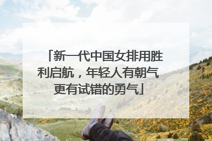 新一代中国女排用胜利启航，年轻人有朝气更有试错的勇气