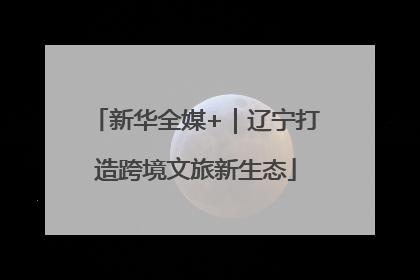 新华全媒+｜辽宁打造跨境文旅新生态