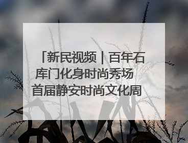 新民视频｜百年石库门化身时尚秀场 首届静安时尚文化周在张园开幕