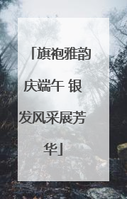 旗袍雅韵庆端午 银发风采展芳华