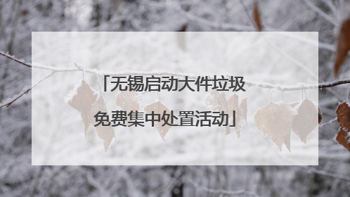 无锡启动大件垃圾免费集中处置活动