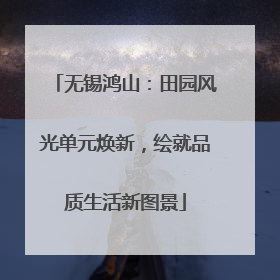 无锡鸿山：田园风光单元焕新，绘就品质生活新图景