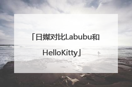 日媒对比Labubu和HelloKitty