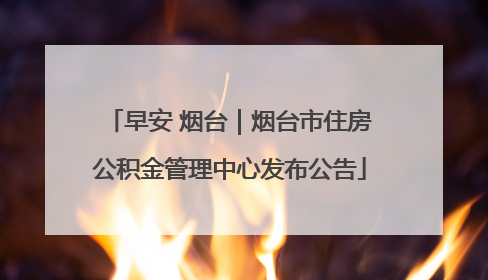 早安 烟台｜烟台市住房公积金管理中心发布公告