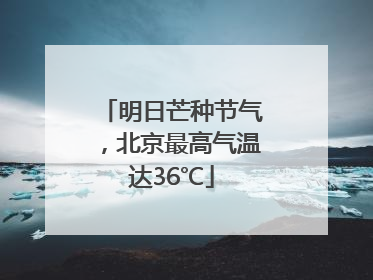 明日芒种节气，北京最高气温达36℃