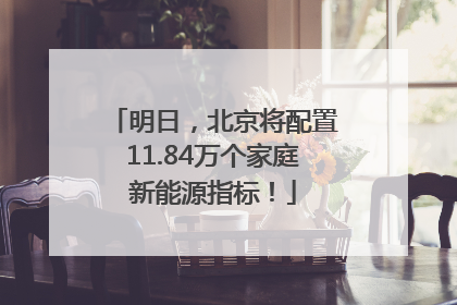 明日，北京将配置11.84万个家庭新能源指标！