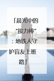 晨光中的“接力棒”：地铁人守护盲友上班路